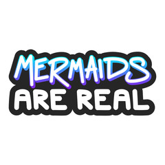 The inscription - Mermaids are real. It can be used for sticker, patch, phone case, poster, t-shirt, mug etc.