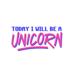 The inscription - Today I will be a unicorn. It can be used for sticker, patch, phone case, poster, t-shirt, mug etc.