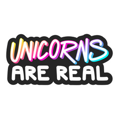 The inscription - Unicorns are real. It can be used for sticker, patch, phone case, poster, t-shirt, mug etc.