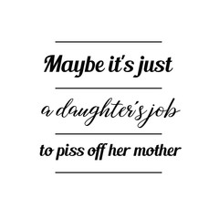 Calligraphy saying for print. Vector Quote. Maybe it's just a daughter's job to piss off her mother