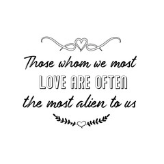 Calligraphy saying for print. Vector Quote.  Those whom we most love are often the most alien to us