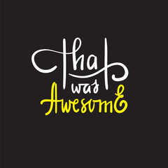 That was awesome - simple inspire and motivational quote. Hand drawn beautiful lettering. Print for inspirational poster, t-shirt, bag, cups, card, flyer, sticker, badge. Elegant calligraphy writing