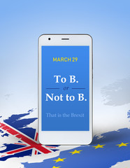 Smartphone with date of 29th March and sentence 'To B. or Not to B., that is the Brexit' on Europe map background colored with EU and Great Britain flags