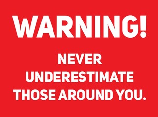 Warning never underestimate those around you warning sign