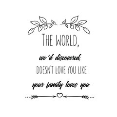 Calligraphy saying for print. Vector Quote. The world, we'd discovered, doesn't love you like your family loves you