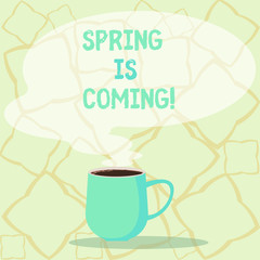 Word writing text Spring Is Coming. Business photo showcasing season after winter in which vegetation begins to appear Mug photo Cup of Hot Coffee with Blank Color Speech Bubble as Steam icon