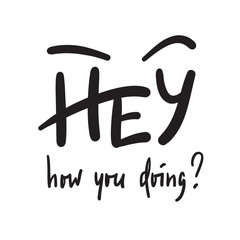 Hey how you doing - simple inspire and motivational quote. Handwritten welcome phrase. Print for inspirational poster, t-shirt, bag, cups, card, flyer, sticker, badge. Cute and funny vector writing