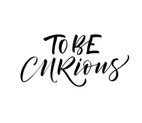 To be curious card. Modern vector brush calligraphy. Ink illustration with hand-drawn lettering. 