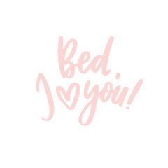 Bed, i love you!  -  poster. Lettering composition, perfect for greeting cards, t-shirts, mugs, pillows and social media.