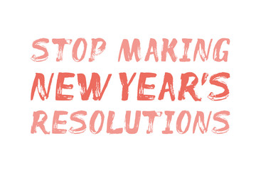 Stop Making New Year's Resolutions - text.