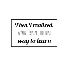 Calligraphy saying for print. Vector Quote. Then I realized adventures are the best way to learn