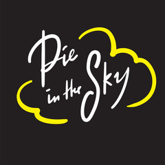 Pie in the sky - simple inspire and motivational quote. Handwritten  phrase. Slang. Print for inspirational poster, t-shirt, bag, cups, card, flyer, sticker, badge. Cute and funny vector writing