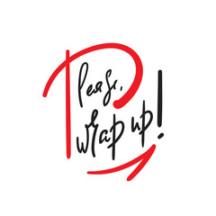 Please, wrap up - simple inspire and motivational quote. Handwritten  phrase. Slang. Print for inspirational poster, t-shirt, bag, cups, card, flyer, sticker, badge. Cute and funny vector writing