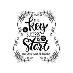 The key to success is to start before you are ready. Motivational quote.