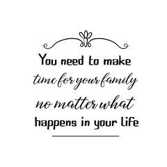 Calligraphy saying for print. Vector Quote. You need to make time for your family no matter what happens in your life