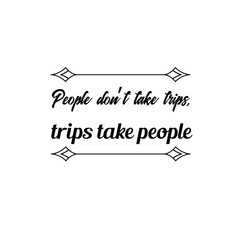 Calligraphy saying for print. Vector Quote. People don’t take trips, trips take people