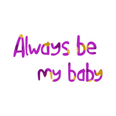 Cartoon lettering phrase Always be my baby - pink decorative font, colorful spots. Art poster. Great design element for label, sticker, print, card, websites. Vector illustration on white background