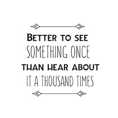 Calligraphy saying for print. Vector Quote. Better to see something once than hear about it a thousand times.epsBetter to see something once than hear about it a thousand times