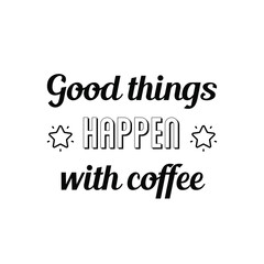 Calligraphy saying for print. Vector Quote. Good things happen with coffee