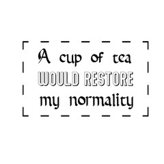 Calligraphy saying for print. Vector Quote.  A cup of tea would restore my normality.