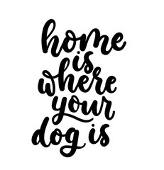 Home is where your dog is. Cute design with lettering. Inspirational poster, print design with calligraphy. Vector lettering card.