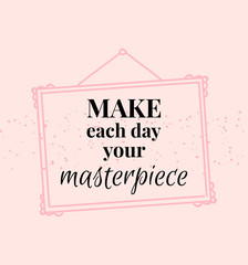 Hand drawn frame. illustration. Modern brush calligraphy. Make each day your masterpiece.