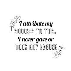Calligraphy saying for print. Vector Quote. I attribute my success to this I never gave or took any excuse