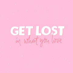 Get lost in what you love. Inspirational quote for greeting card