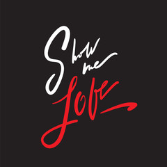 Show me love - simple love motivational quote. Hand drawn beautiful lettering. Print for inspirational poster, t-shirt, bag, cups, Valentines cards, flyer, sticker, badge.Elegant calligraphy writing