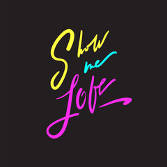 Show me love - simple love motivational quote. Hand drawn beautiful lettering. Print for inspirational poster, t-shirt, bag, cups, Valentines cards, flyer, sticker, badge.Elegant calligraphy writing