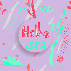 Hello Sea vector illustration of marine life. Algae, corals, starfish, pebbles, bubbles. Flat style, hand-drawn calligraphy, Scandinavian style,trends color palette. For postcards, posters, souvenirs.