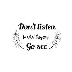 Calligraphy saying for print. Vector Quote. Don&rsquo;t listen to what they say. Go see