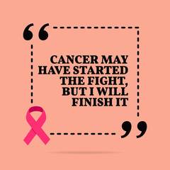 Inspirational motivational quote. Cancer may have started the fight, but I will finish it.