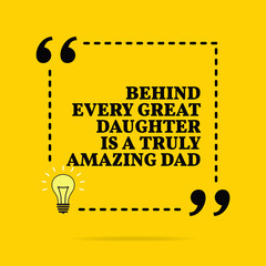 Inspirational motivational quote. Behind every great daughter is a truly amazing dad.