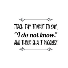 Calligraphy saying for print. Vector Quote. Teach thy tongue to say, I do not know, and thous shalt progress