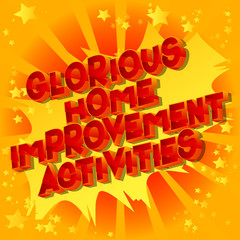 Glorious Home Improvement Activities - Vector illustrated comic book style phrase on abstract background.