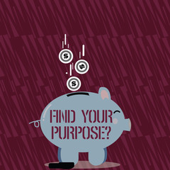 Text sign showing Find Your Purpose question. Business photo text reason for something is done or for which exists Color Piggy Bank Sideview and Dollar Currency Coins Falling Down to the Slit