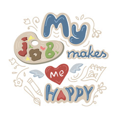 Lettering for artist with pallete and paints. Poster for people of creative professions. My job makes me happy.