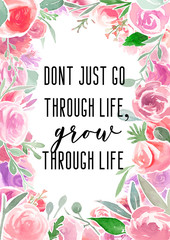Don't just go through life, grow through life. Motivational quote with watercolor floral border frame.