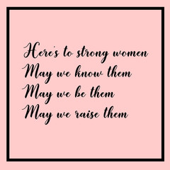 Here's to strong women.May we know them, may we be them and may we raise them. Powerful women feminist quote.