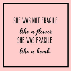 She was not fragile like a flower, she was fragile like a bomb. Woman quotes. Feminist quote.