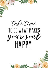 Take time to do what makes your soul happy. Motivational quote with floral border