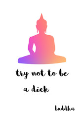Try not to be a dick. Funny buddha quote