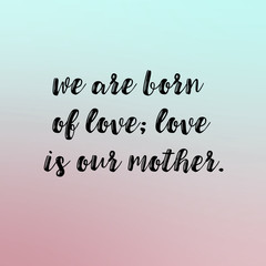 We are born of love; love is our mother. Mother's day card. 