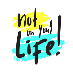 Not on your life - simple inspire and  motivational quote. Hand drawn beautiful lettering. Youth slang. Print for inspirational poster, t-shirt, bag, cups, card, flyer, sticker, badge. Funny vector