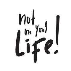 Not on your life - simple inspire and  motivational quote. Hand drawn beautiful lettering. Youth slang. Print for inspirational poster, t-shirt, bag, cups, card, flyer, sticker, badge. Funny vector