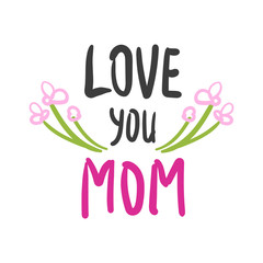 Hand drawn Love You Mom card with flowers. Happy Mothers Day lettering. 