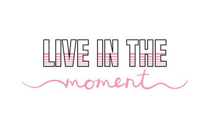 Live in the moment, inspirational lettering quote. Typography slogan for t shirt printing, graphic design