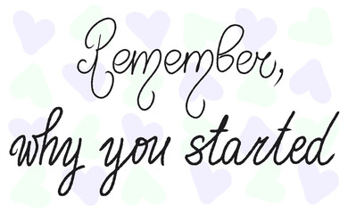 Handwritten lettering Remember, why you started. Isolated white background multicolored hearts. Green blue heart illustration. Vector calligraphic sign. Motivation sport quote. Woman feminism slogan.