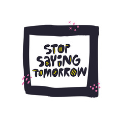 Stop saying tomorrow flat hand drawn lettering